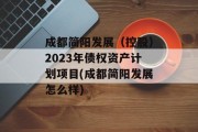 成都简阳发展（控股）2023年债权资产计划项目(成都简阳发展怎么样)