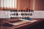 达州达川债权融资2024年第一期(四川达州4000个亿项目)