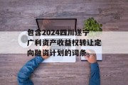 包含2024四川遂宁广利资产收益权转让定向融资计划的词条