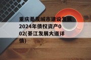 重庆綦发城市建设发展2024年债权资产002(綦江发展大道详情)