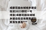 成都花园水城城乡建设投资2023债权一号项目(成都花园水城城乡建设投资有限责任公司发生债务***
)