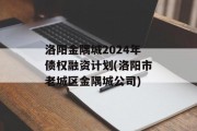 洛阳金隅城2024年债权融资计划(洛阳市老城区金隅城公司)