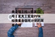 央企信‬托—安晟10号‮足大‬实业PPN标债集合信托计划的简单介绍