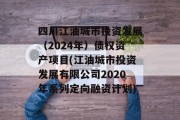 四川江油城市投资发展（2024年）债权资产项目(江油城市投资发展有限公司2020年系列定向融资计划)