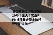 包含央企信‬托-安晟10号‮足大‬实业PPN标债集合资金信托计划的词条