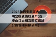 2023年西安曲江大明宫投资债权资产(西安曲江大明宫国家遗址公园管理有限公司)