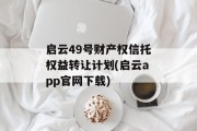 启云49号财产权信托权益转让计划(启云app官网下载)