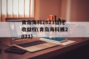 青岛海科2023信托收益权(青岛海科展2021)
