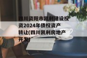 四川资阳市凯利建设投资2024年债权资产转让(四川凯利房地产开发)