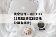 央企信托—浙江HZ721政信(浙江的信托公司有哪些)