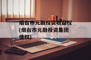 烟台市元融投资收益权(烟台市元融投资集团债权)