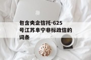 包含央企信托-625号江苏阜宁非标政信的词条