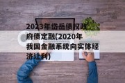 2023年岱岳债权政府债定融(2020年我国金融系统向实体经济让利)