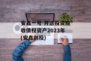 安鑫一号-开达投资应收债权资产2023年(安鑫创投)