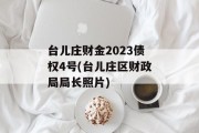 台儿庄财金2023债权4号(台儿庄区财政局局长照片)
