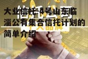 大业信托-4号山东临淄公有集合信托计划的简单介绍