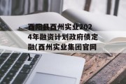 酉阳县酉州实业2024年融资计划政府债定融(酉州实业集团官网)