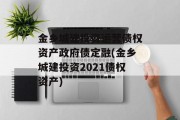 金乡城建投资运营债权资产政府债定融(金乡城建投资2021债权资产)