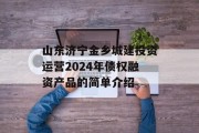 山东济宁金乡城建投资运营2024年债权融资产品的简单介绍