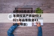 山东HS投资2023年债权资产收益权(2021年山东投资4300亿项目)