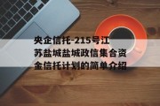 央企信托-215号江苏盐城盐城政信集合资金信托计划的简单介绍