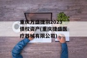 重庆万盛捷羽2023债权资产(重庆捷盛医疗器械有限公司)