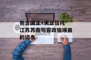 包含国企+央企信托-江苏苏南句容政信项目的词条