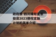 政府债-四川绵阳富乐投资2023债权定融计划的简单介绍