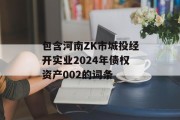 包含河南ZK市城投经开实业2024年债权资产002的词条