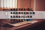 长寿生态旅业2022年政府债权定融(长寿生态旅业2022年政府债权定融方案)