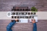 济南市济青建设2022融资计划(济南市济青建设2022融资计划公告)