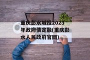 重庆彭水城投2023年政府债定融(重庆彭水人民政府官网)
