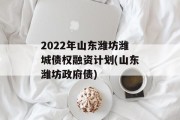 2022年山东潍坊潍城债权融资计划(山东潍坊政府债)