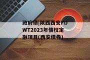 政府债|陕西西安FDWT2023年债权定融项目(西安债券)