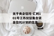 关于央企信托-汇利101号江苏仪征集合资金信托计划的信息