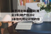关于河北协昌投资(湘云3号)财产权2023年信托转让计划的信息