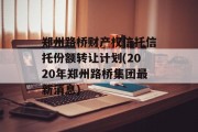 郑州路桥财产权信托信托份额转让计划(2020年郑州路桥集团最新消息)
