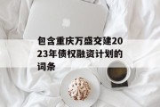 包含重庆万盛交建2023年债权融资计划的词条