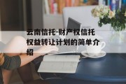 云南信托-财产权信托权益转让计划的简单介绍