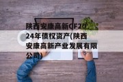 陕西安康高新CF2024年债权资产(陕西安康高新产业发展有限公司)