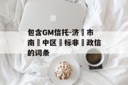 包含GM信托-济‮市南‬中区‮标非‬政信的词条