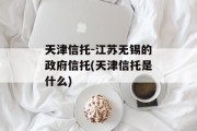 天津信托-江苏无锡的政府信托(天津信托是什么)