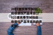 2023重庆奉节城投应收债权产品项目(2023重庆奉节城投应收债权产品项目政府债定融)