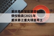 重庆綦新智能建造科技债权拍卖(2021年重庆綦江重大项目开工)