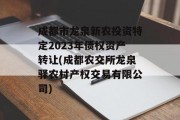 成都市龙泉新农投资特定2023年债权资产转让(成都农交所龙泉驿农村产权交易有限公司)