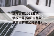 洛阳古都2023政信债权一号(洛阳古都发展集团有限公司债券)