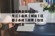 关于央企信托-195号江‮盐苏‬城盐‮区都‬永续‮政债‬信信托的信息