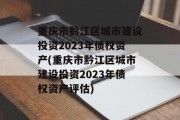 重庆市黔江区城市建设投资2023年债权资产(重庆市黔江区城市建设投资2023年债权资产评估)