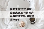 简阳工投2023债权拍卖志远26号系列产品政府债定融(债权拍卖平台)