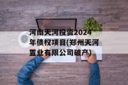 河南天河投资2024年债权项目(郑州天河置业有限公司破产)